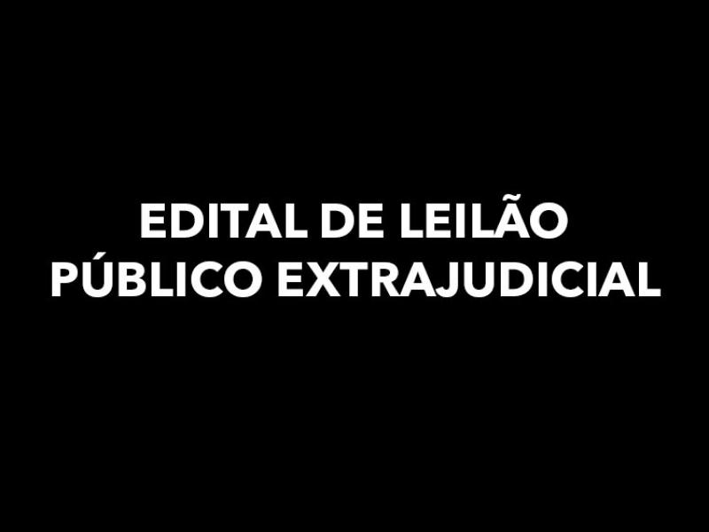 EDITAL DE LEILÃO PÚBLICO EXTRAJUDICIAL
